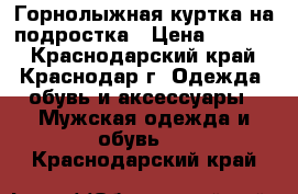 Горнолыжная куртка на подростка › Цена ­ 2 000 - Краснодарский край, Краснодар г. Одежда, обувь и аксессуары » Мужская одежда и обувь   . Краснодарский край